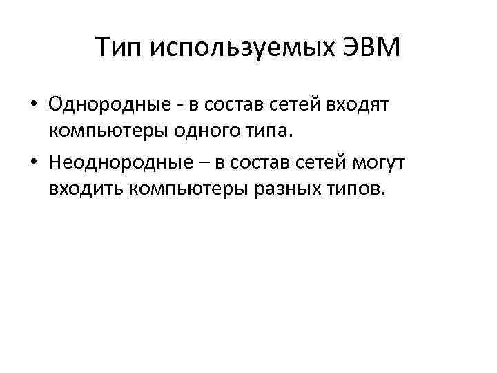 Тип используемых ЭВМ • Однородные - в состав сетей входят компьютеры одного типа. •