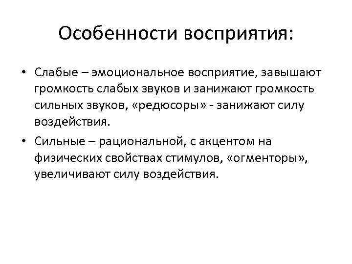 Особенности восприятия: • Слабые – эмоциональное восприятие, завышают громкость слабых звуков и занижают громкость