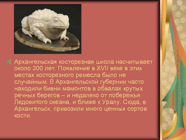 Архангельская косторезная школа насчитывает около 300 лет. Появление в XVII веке в этих местах