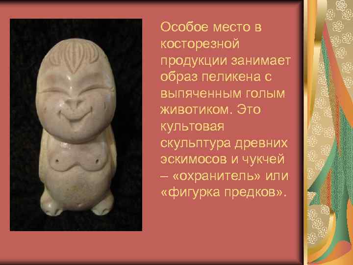 Особое место в косторезной продукции занимает образ пеликена с выпяченным голым животиком. Это культовая