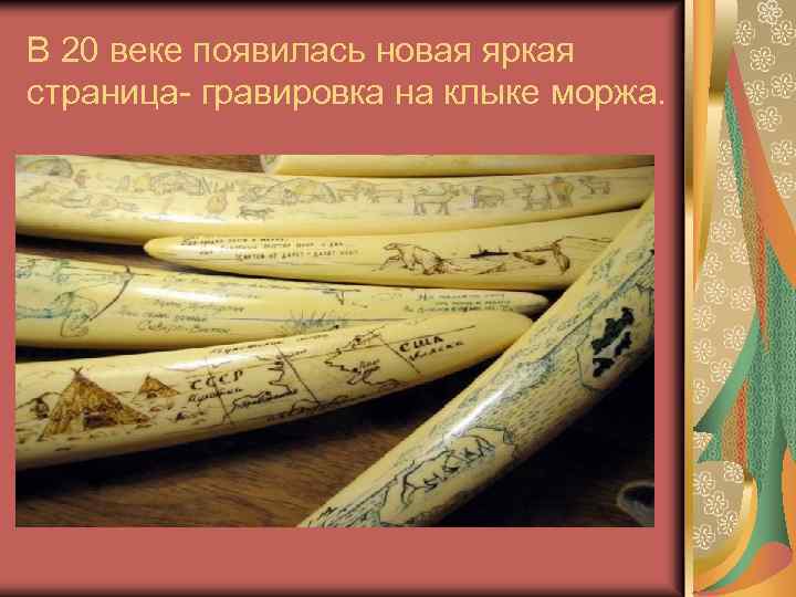 В 20 веке появилась новая яркая страница- гравировка на клыке моржа. 