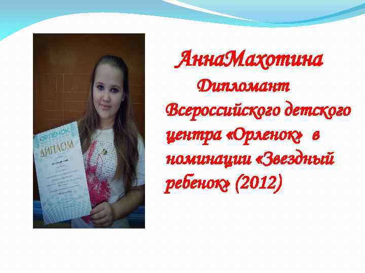 Анна. Махотина Дипломант Всероссийского детского центра «Орленок» в номинации «Звездный ребенок» (2012) 