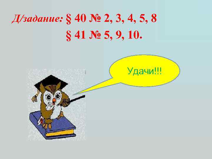 Д/задание: § 40 № 2, 3, 4, 5, 8 § 41 № 5, 9,
