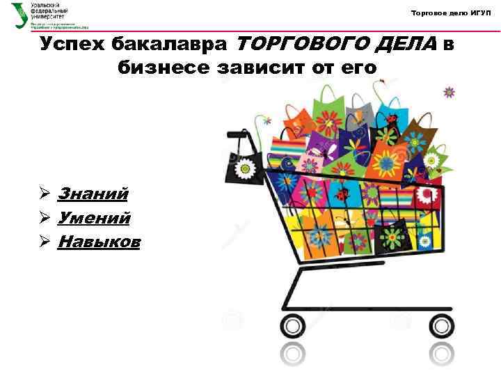 Торговое дело ИГУП Успех бакалавра ТОРГОВОГО ДЕЛА в бизнесе зависит от его Ø Знаний