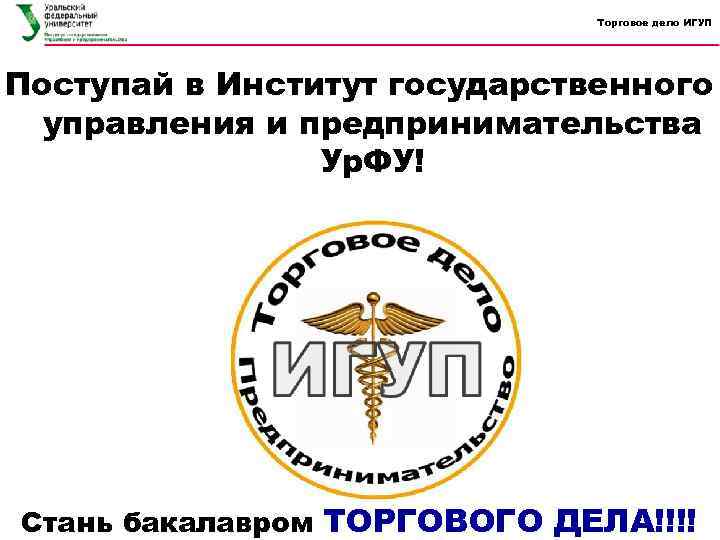 Торговое дело ИГУП Поступай в Институт государственного управления и предпринимательства Ур. ФУ! Стань бакалавром