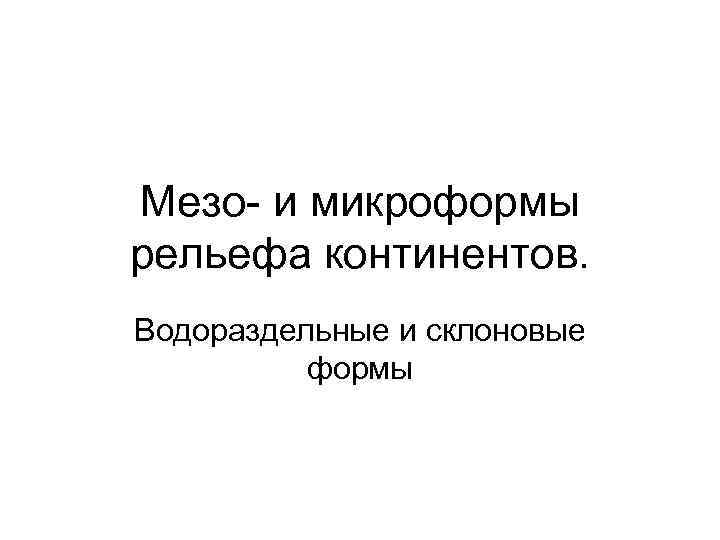 Мезо- и микроформы рельефа континентов. Водораздельные и склоновые формы 