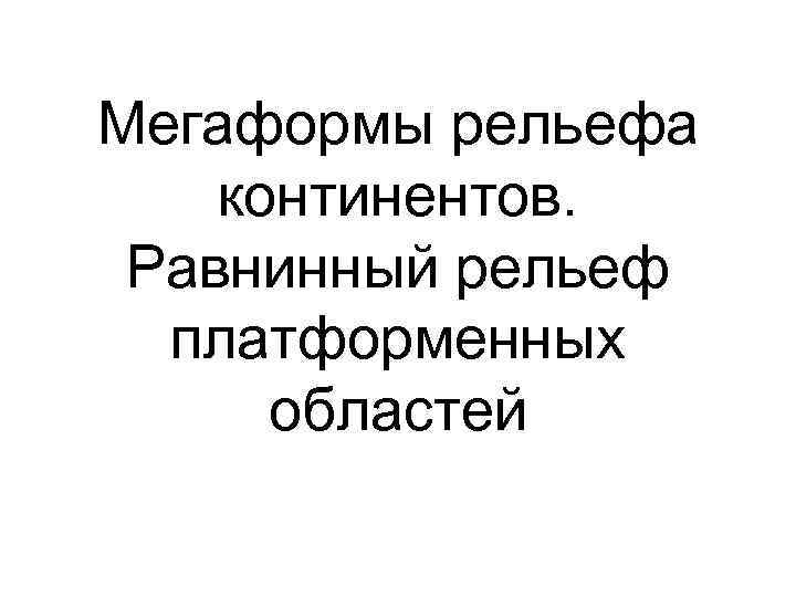 Мегаформы рельефа континентов. Равнинный рельеф платформенных областей 