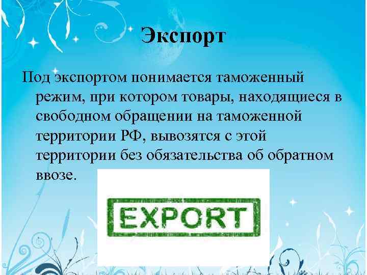 Экспорт Под экспортом понимается таможенный режим, при котором товары, находящиеся в свободном обращении на