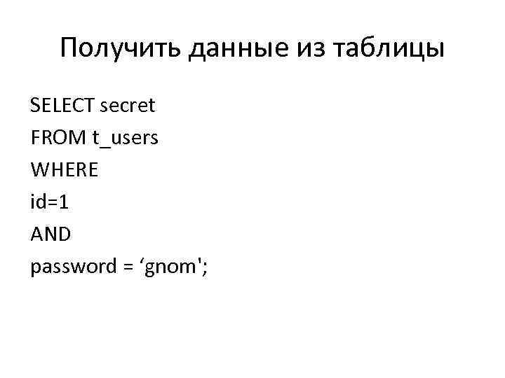 Получить данные из таблицы SELECT secret FROM t_users WHERE id=1 AND password = ‘gnom';