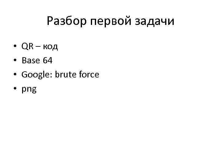 Разбор первой задачи • • QR – код Base 64 Google: brute force png