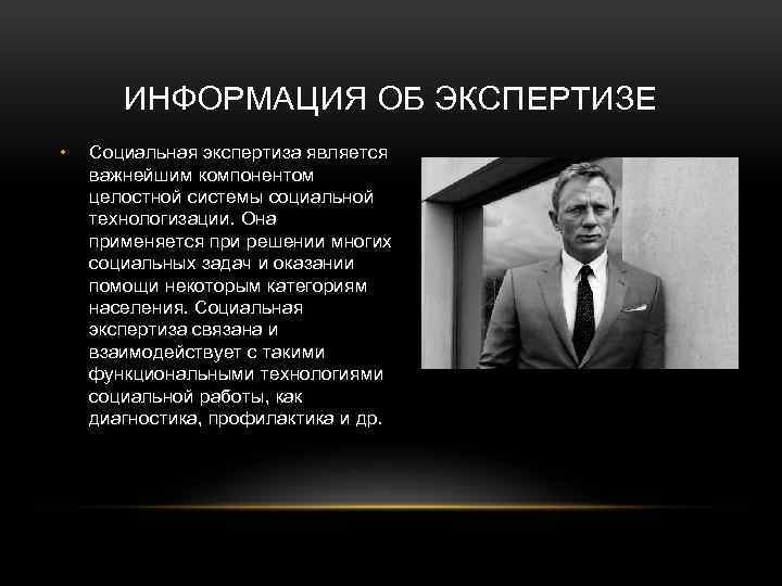 ИНФОРМАЦИЯ ОБ ЭКСПЕРТИЗЕ • Социальная экспертиза является важнейшим компонентом целостной системы социальной технологизации. Она