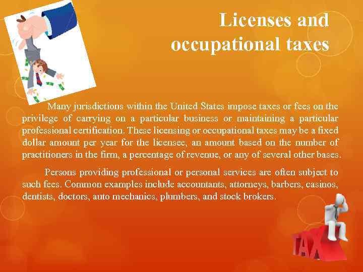 Licenses and occupational taxes Many jurisdictions within the United States impose taxes or fees
