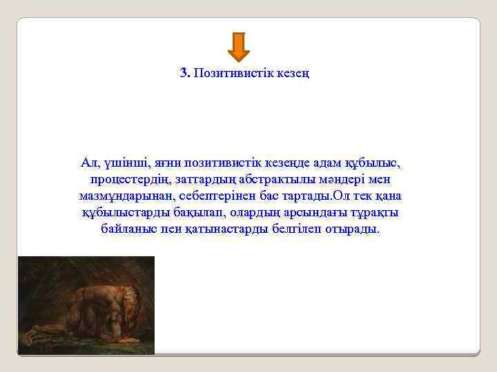 3. Позитивистік кезең Ал, үшінші, яғни позитивистік кезеңде адам құбылыс, процестердің, заттардың абстрактылы мәндері