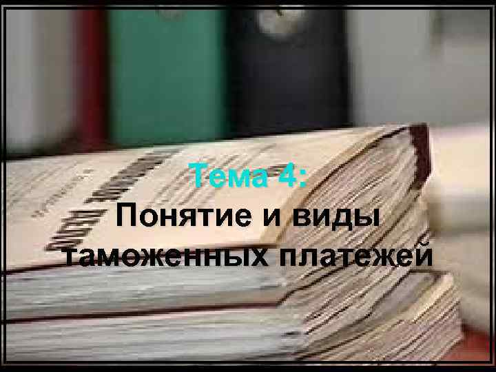 Тема 4: Понятие и виды таможенных платежей 