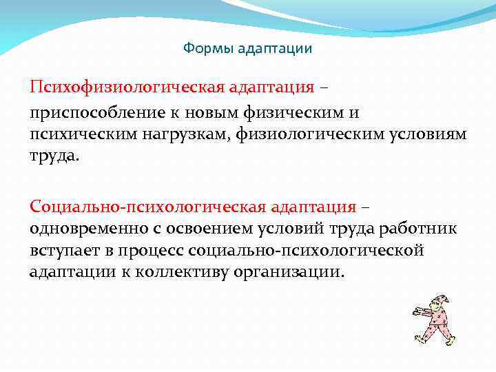 Формы адаптации Психофизиологическая адаптация – приспособление к новым физическим и психическим нагрузкам, физиологическим условиям