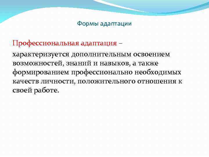 Формы адаптации Профессиональная адаптация – характеризуется дополнительным освоением возможностей, знаний и навыков, а также