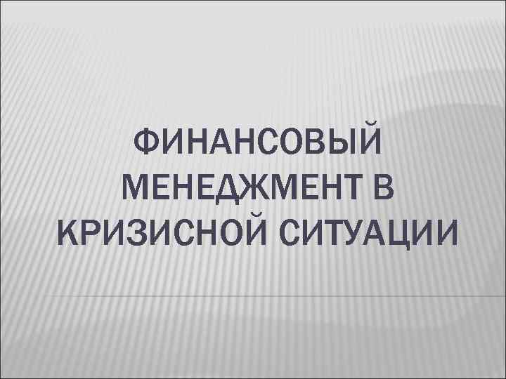 ФИНАНСОВЫЙ МЕНЕДЖМЕНТ В КРИЗИСНОЙ СИТУАЦИИ 
