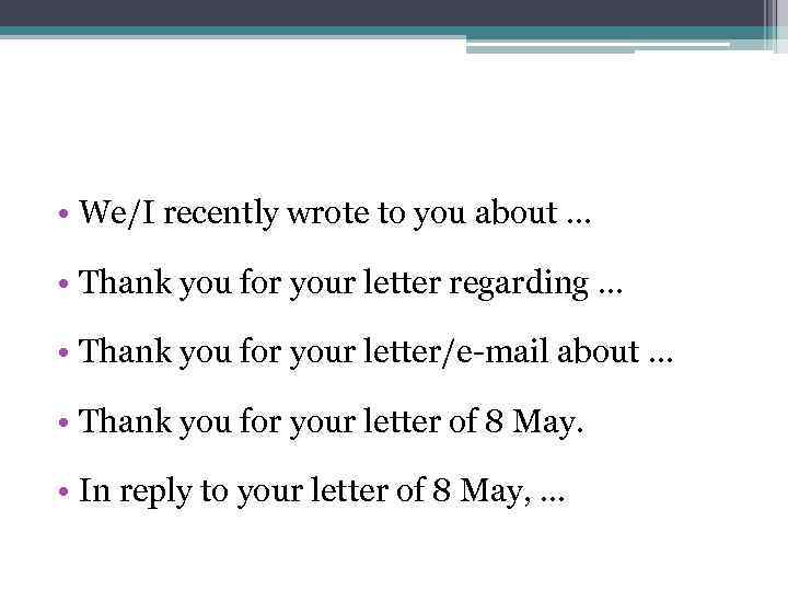  • We/I recently wrote to you about. . . • Thank you for