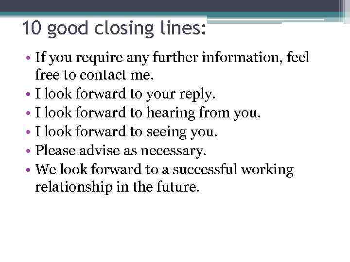 10 good closing lines: • If you require any further information, feel free to