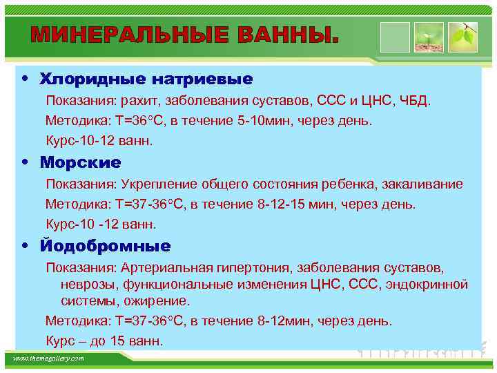 МИНЕРАЛЬНЫЕ ВАННЫ. • Хлоридные натриевые Показания: рахит, заболевания суставов, ССС и ЦНС, ЧБД. Методика: