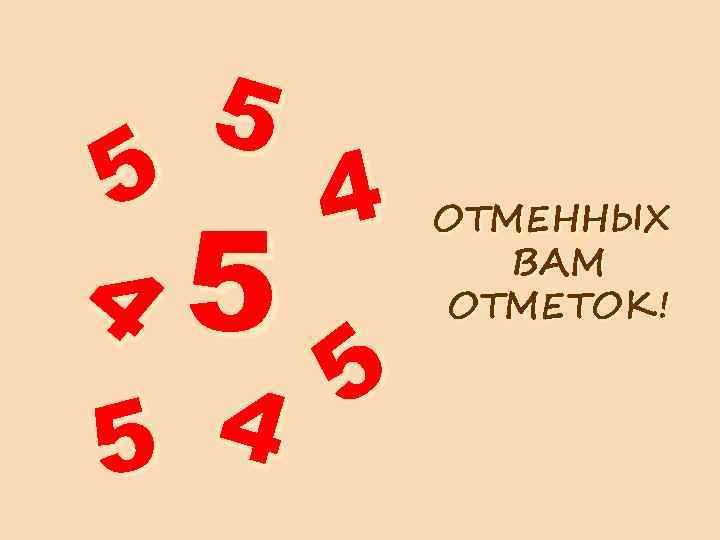 5 5 4 4 5 5 4 5 ОТМЕННЫХ ВАМ ОТМЕТОК! 