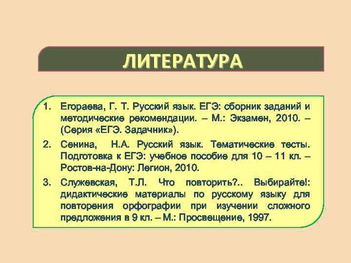 ЛИТЕРАТУРА 1. Егораева, Г. Т. Русский язык. ЕГЭ: сборник заданий и методические рекомендации. –