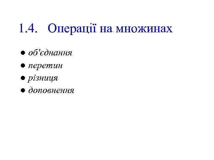 1. 4. Операції на множинах об'єднання l перетин l різниця l доповнення l 