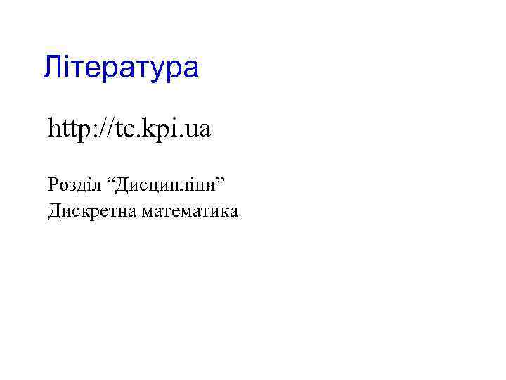 Література http: //tc. kpi. ua Розділ “Дисципліни” Дискретна математика 
