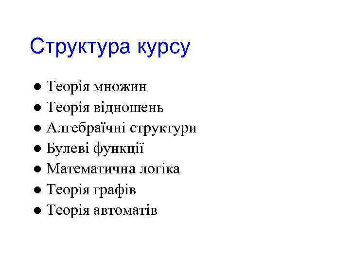Структура курсу Теорія множин l Теорія відношень l Алгебраїчні структури l Булеві функції l