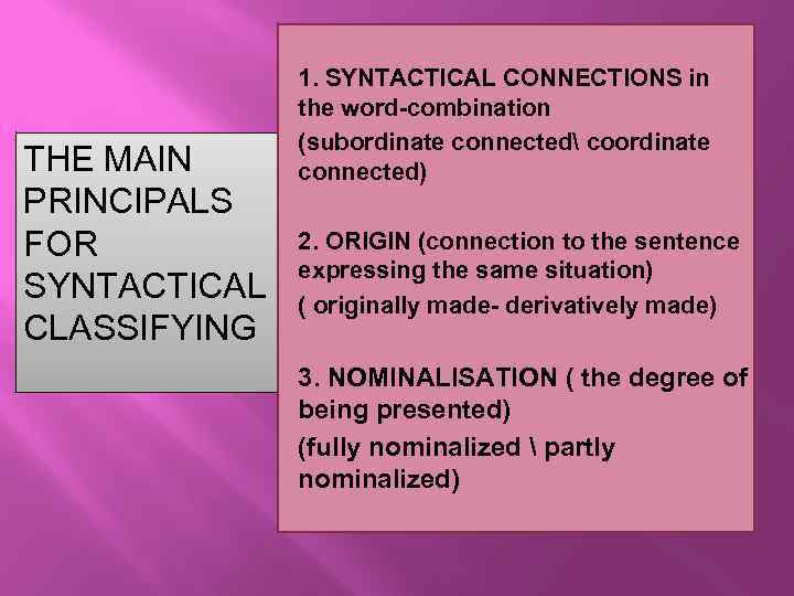 THE MAIN PRINCIPALS FOR SYNTACTICAL CLASSIFYING 1. SYNTACTICAL CONNECTIONS in the word-combination (subordinate connected