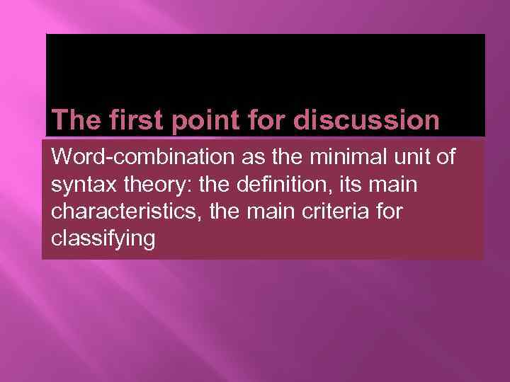 The first point for discussion Word-combination as the minimal unit of syntax theory: the