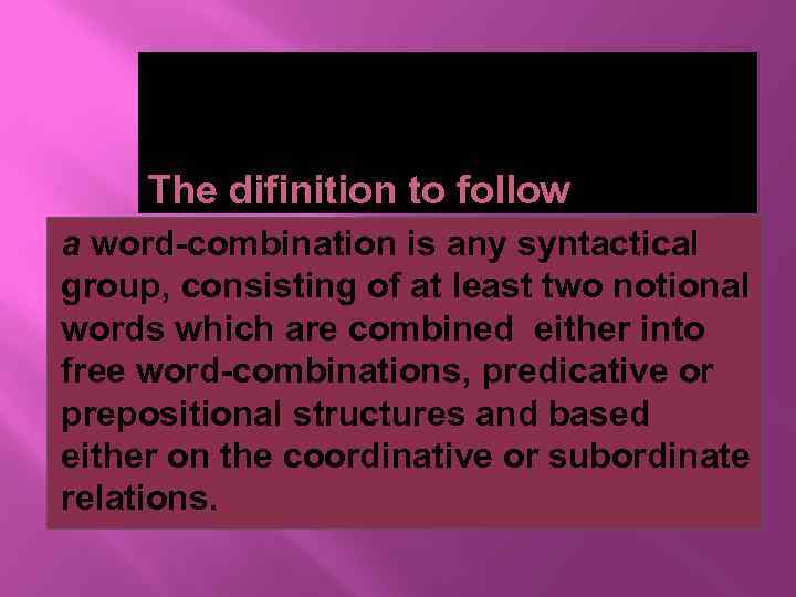 The difinition to follow a word-combination is any syntactical group, consisting of at least