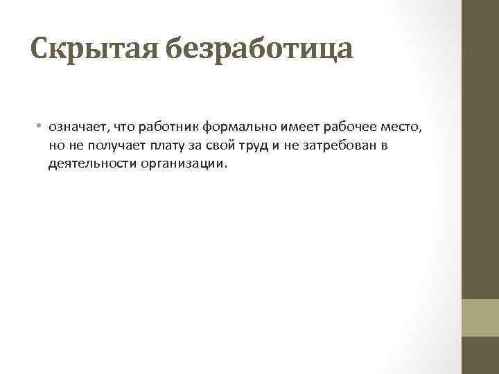 Скрытая безработица • означает, что работник формально имеет рабочее место, но не получает плату