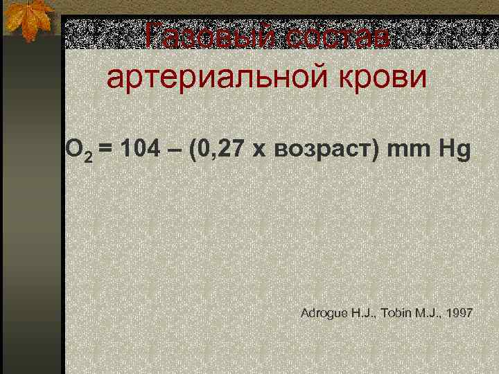 Газовый состав артериальной крови О 2 = 104 – (0, 27 x возраст) mm