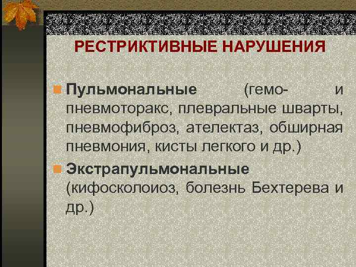 РЕСТРИКТИВНЫЕ НАРУШЕНИЯ n Пульмональные (гемо- и пневмоторакс, плевральные шварты, пневмофиброз, ателектаз, обширная пневмония, кисты