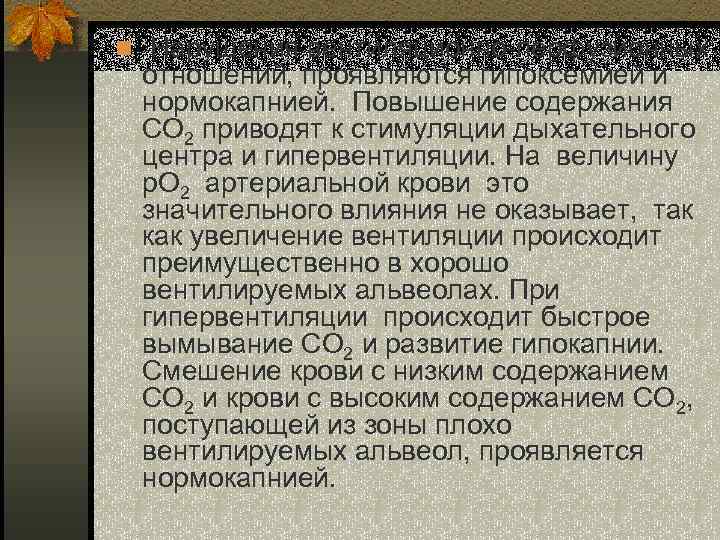 n Нарушения вентиляционно-перфузионных отношений, проявляются гипоксемией и нормокапнией. Повышение содержания СО 2 приводят к
