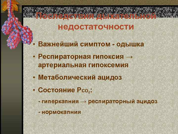 Последствия дыхательной недостаточности • Важнейший симптом - одышка • Респираторная гипоксия → артериальная гипоксемия