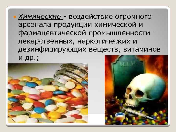  Химические - воздействие огромного арсенала продукции химической и фармацевтической промышленности – лекарственных, наркотических