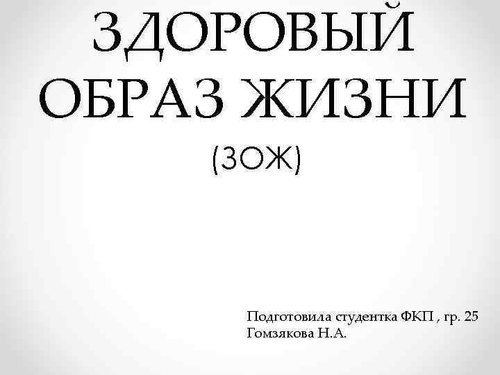 ЗДОРОВЫЙ ОБРАЗ ЖИЗНИ (ЗОЖ) Подготовила студентка ФКП , гр. 25 Гомзякова Н. А. 