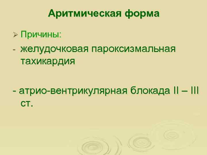 Аритмическая форма Ø Причины: - желудочковая пароксизмальная тахикардия - атрио-вентрикулярная блокада II – III