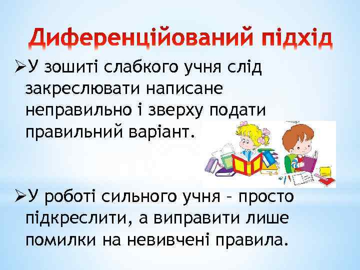 ØУ зошиті слабкого учня слід закреслювати написане неправильно і зверху подати правильний варіант. ØУ