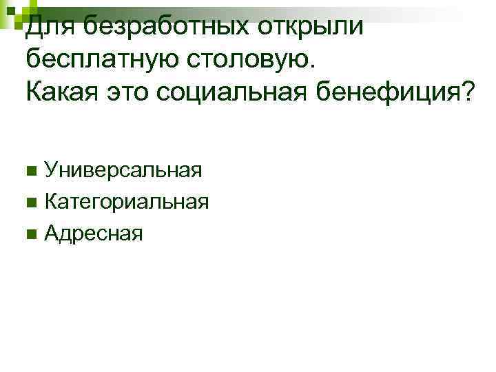 Для безработных открыли бесплатную столовую. Какая это социальная бенефиция? Универсальная n Категориальная n Адресная