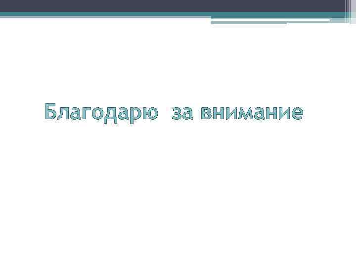 Благодарю за внимание 