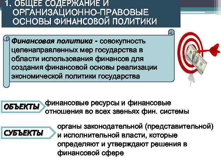 1. ОБЩЕЕ СОДЕРЖАНИЕ И ОРГАНИЗАЦИОННО-ПРАВОВЫЕ ОСНОВЫ ФИНАНСОВОЙ ПОЛИТИКИ Финансовая политика - совокупность целенаправленных мер