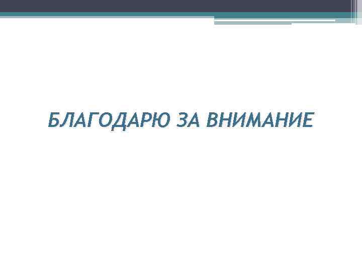 БЛАГОДАРЮ ЗА ВНИМАНИЕ 