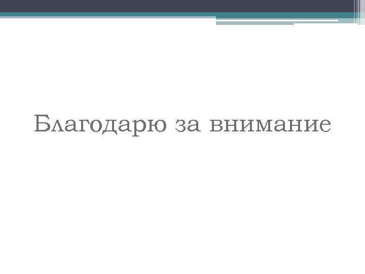 Благодарю за внимание 