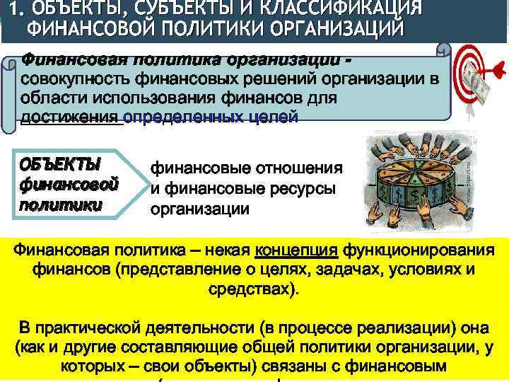 1. ОБЪЕКТЫ, СУБЪЕКТЫ И КЛАССИФИКАЦИЯ ФИНАНСОВОЙ ПОЛИТИКИ ОРГАНИЗАЦИЙ Финансовая политика организации совокупность финансовых решений