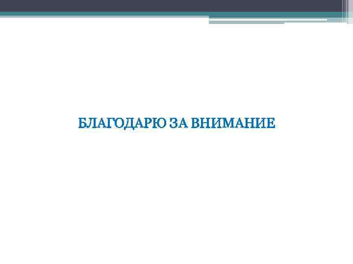 БЛАГОДАРЮ ЗА ВНИМАНИЕ 