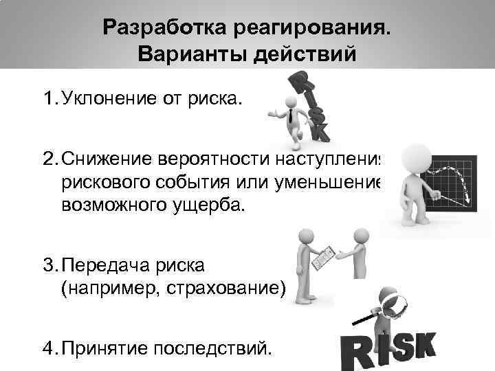 Разработка реагирования. Варианты действий 1. Уклонение от риска. 2. Снижение вероятности наступления рискового события