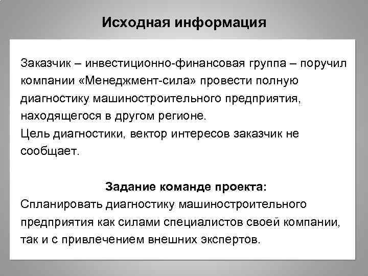 Исходная информация Заказчик – инвестиционно-финансовая группа – поручил компании «Менеджмент-сила» провести полную диагностику машиностроительного
